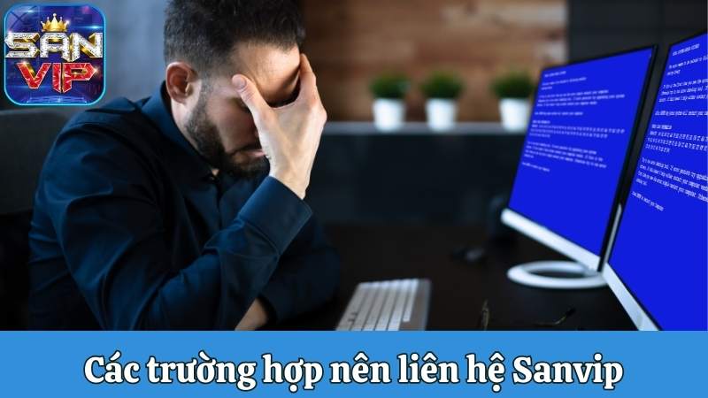 Các trường hợp nên liên hệ Sanvip